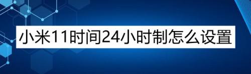 小米11時間24小時制怎麼設置