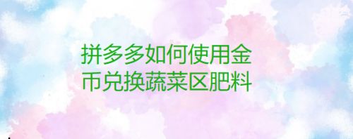 拼多多如何使用金币兑换蔬菜区肥料