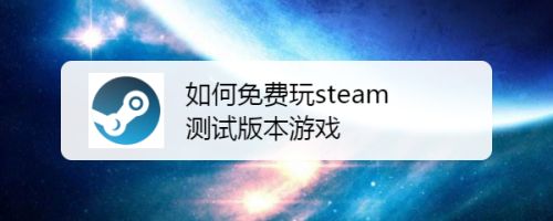 如何免费玩steam测试版本游戏 百度经验 如何免费玩steam测试版本游戏 百度经验