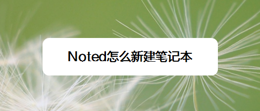 <b>Noted怎么新建笔记本</b>