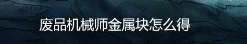 废品机械师金属块怎么得