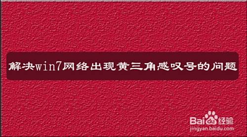 解决win7网络出现黄三角感叹号的问题 百度经验 解决win7网络出现黄三角感叹号的问题 百度经验