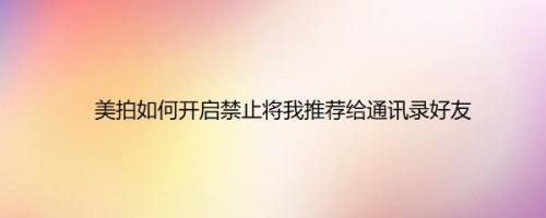 美拍如何开启禁止将我推荐给通讯录好友
