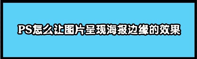 <b>PS怎么让图片呈现海报边缘的效果</b>