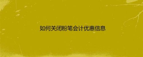 如何关闭粉笔会计优惠信息