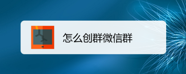 <b>怎么创群微信群</b>