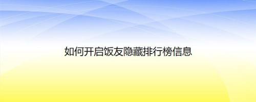 如何开启饭友隐藏排行榜信息