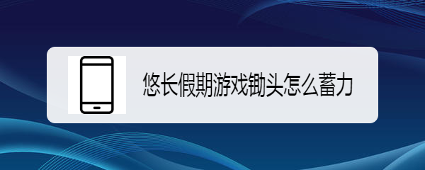 悠长假期游戏锄头怎么蓄力