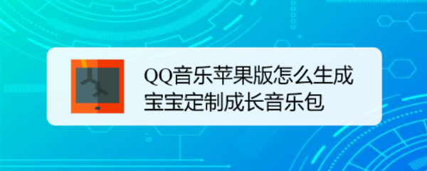 <b>QQ音乐苹果版怎么生成宝宝定制成长音乐包</b>