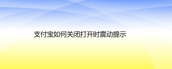 <b>支付宝如何关闭打开时震动提示</b>