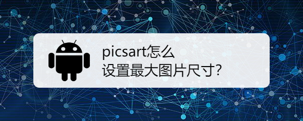 picsart怎么设置最大图片尺寸