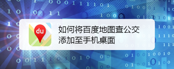 如何将百度地图查公交添加至手机桌面