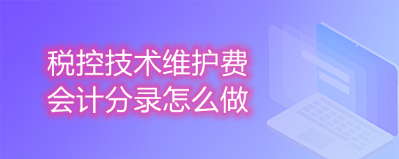 税控技术维护费会计分录怎么做