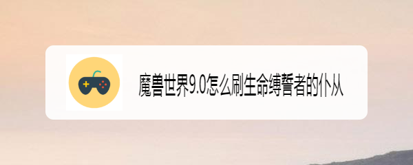 魔兽世界9.0怎么刷生命缚誓者的仆从