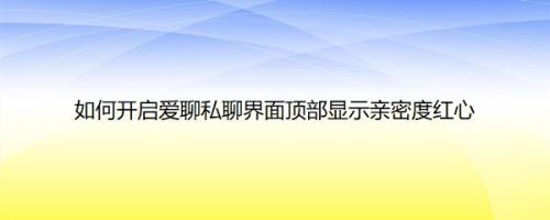 如何开启爱聊私聊界面顶部显示亲密度红心