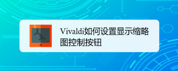 <b>Vivaldi如何设置显示缩略图控制按钮</b>
