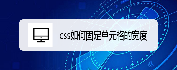 <b>css如何固定单元格的宽度</b>