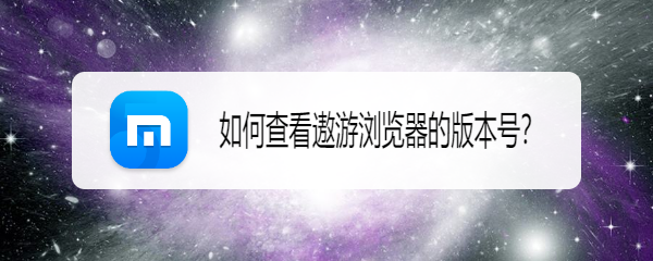 <b>如何查看遨游浏览器的版本号</b>