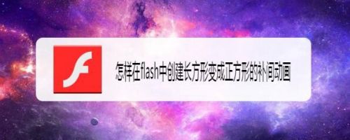 怎样在flash中创建长方形变成正方形的补间动画