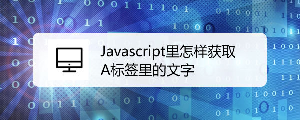 Javascript里怎样获取A标签里的文字