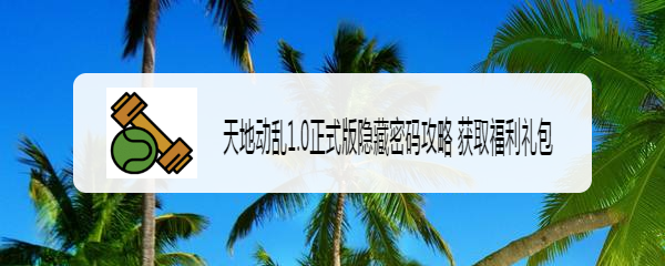 天地动乱1.0正式版隐藏密码攻略 获取福利礼包