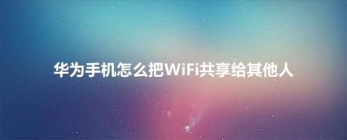 华为手机怎么把WiFi共享给其他人