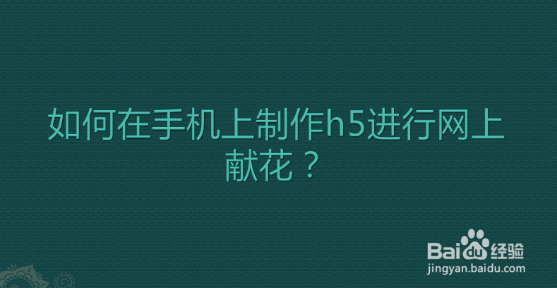 如何在手机上制作h5进行网上献花？