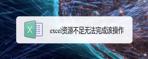 <b>excel资源不足无法完成该操作</b>