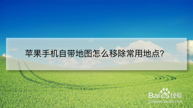 <b>苹果手机自带地图怎么移除常用地点</b>