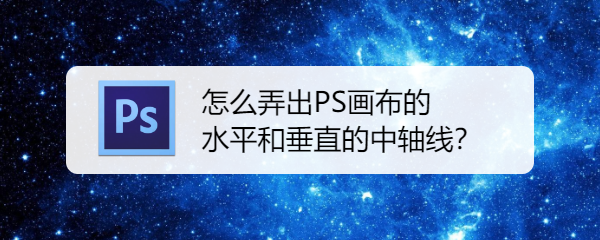 怎么弄出ps画布的水平和垂直的中轴线