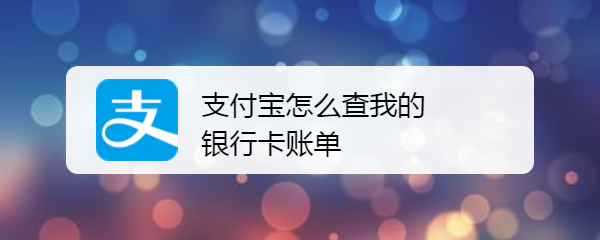 <b>支付宝怎么查我的银行卡账单</b>