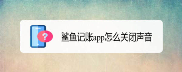 <b>鲨鱼记账app怎么关闭声音</b>