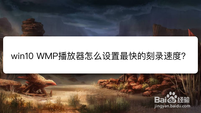 <b>win10 WMP播放器怎么设置最快的刻录速度</b>