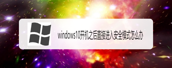 <b>windows10开机之后直接进入安全模式怎么办</b>