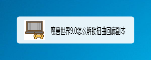 魔兽世界9.0怎么解锁扭曲回廊副本