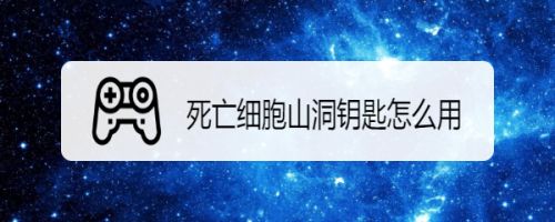死亡细胞山洞钥匙怎么用