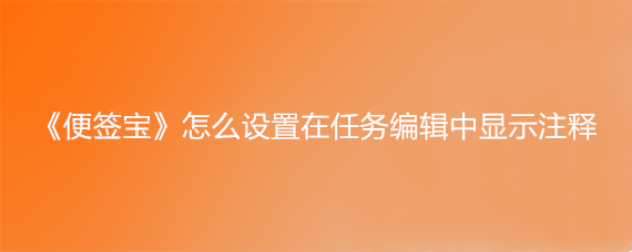 《便签宝》怎么设置在任务编辑中显示注释