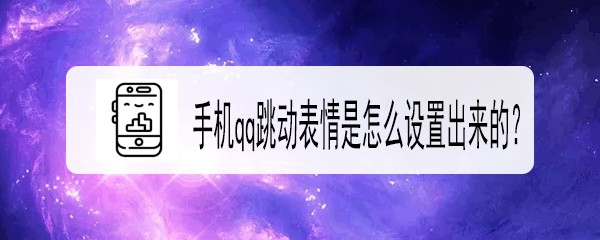 <b>手机qq跳动表情是怎么设置出来的</b>