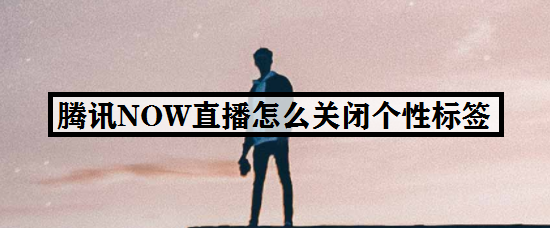 腾讯NOW直播怎么关闭个性标签