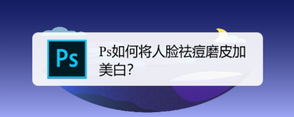 Ps如何将人脸祛痘磨皮加美白