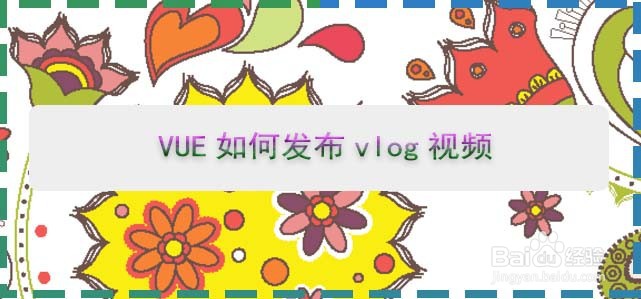 <b>VUE如何发布vlog视频</b>