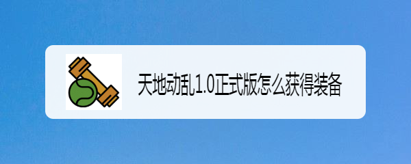 天地动乱1.0正式版怎么获得装备