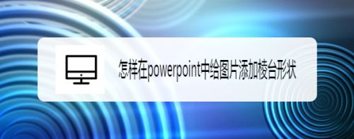 怎样在powerpoint中给图片添加棱台形状
