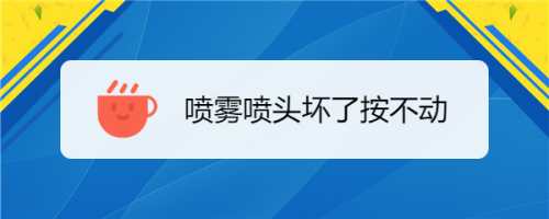 噴霧噴頭壞了按不動