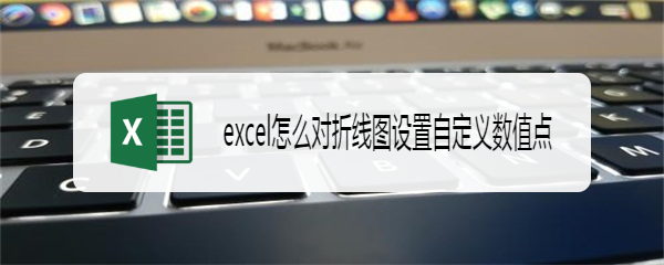 excel怎么对折线图设置自定义数值点