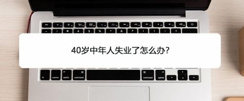 40岁中年人失业了怎么办 百度经验