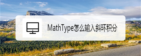 MathType怎么输入斜环积分