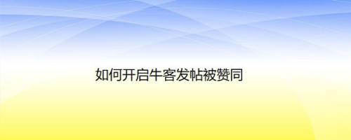 如何开启牛客发帖被赞同