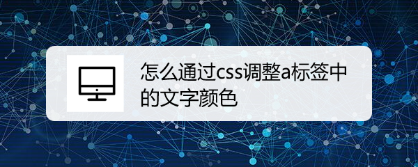 <b>怎么通过css调整a标签中的文字颜色</b>