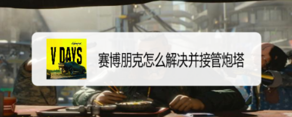 赛博朋克怎么解决并接管炮塔